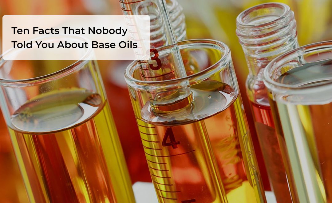 TEN FACTS THAT NOBODY TOLD YOU ABOUT BASE OILS